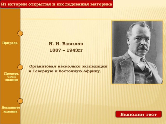 Из истории открытия и исследования материка Природа Н. И. Вавилов 1887 – 1943гг    Организовал несколько экспедиций в Северную и Восточную Африку.  Проверь свои знания  Домашнее задание Выполни тест 