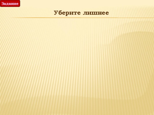 Задание  Уберите лишнее 