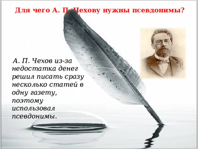 Для чего А. П. Чехову нужны псевдонимы?  А. П. Чехов из-за недостатка денег решил писать сразу несколько статей в одну газету, поэтому использовал псевдонимы. 