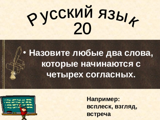 Назовите любые два слова, которые начинаются с четырех согласных. Например:  всплеск, взгляд, встреча 