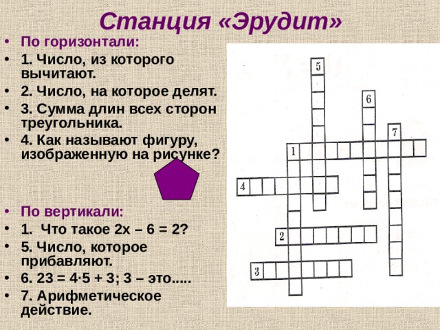 Станция «Эрудит» По горизонтали: 1. Число, из которого вычитают. 2. Число, на которое делят. 3. Сумма длин всех сторон треугольника. 4. Как называют фигуру, изображенную на рисунке?   По вертикали: 1. Что такое 2х – 6 = 2? 5. Число, которое прибавляют. 6. 23 = 4 · 5 + 3; 3 – это..... 7. Арифметическое действие. 
