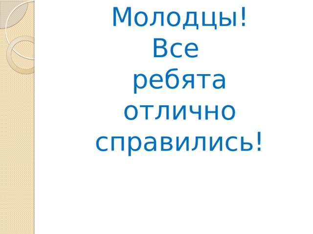 Молодцы!  Все  ребята  отлично  справились! 