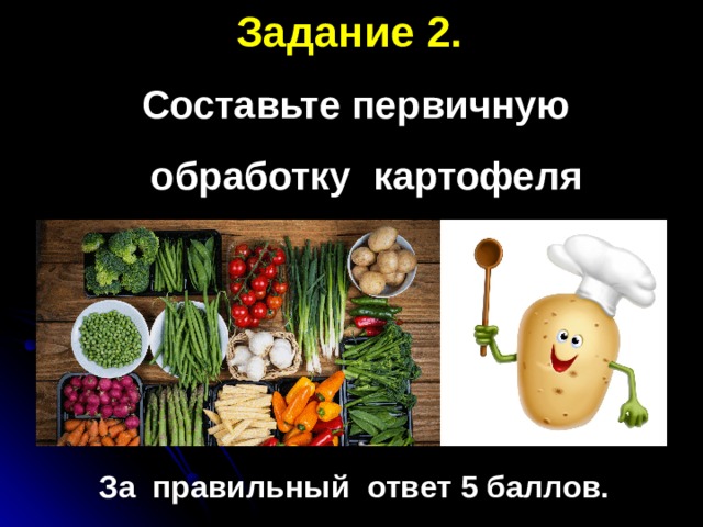 Задание 2.  Составьте первичную  обработку картофеля За правильный ответ 5 баллов. 