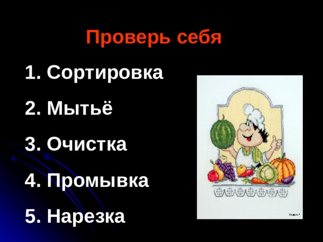 Проверь себя  Сортировка  Мытьё  Очистка  Промывка  Нарезка   