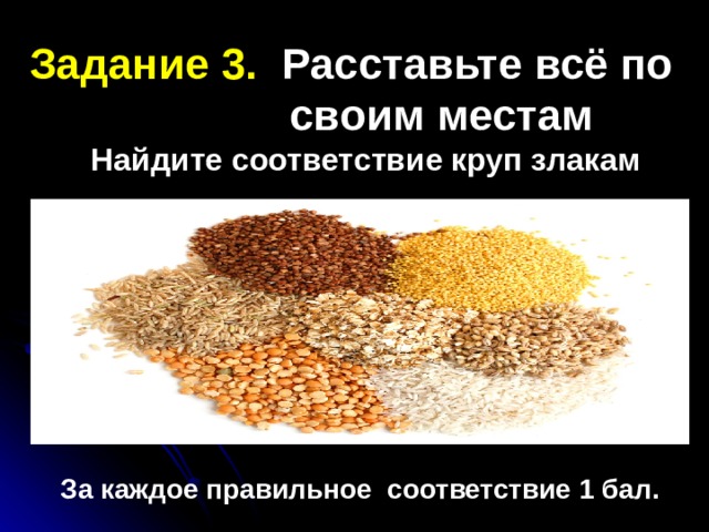 Задание 3. Расставьте всё по  своим местам  Найдите соответствие круп злакам За каждое правильное соответствие 1 бал. 