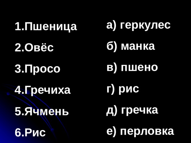 а) геркулес б) манка в) пшено г) рис д) гречка е) перловка 1.Пшеница 2.Овёс 3.Просо 4.Гречиха 5.Ячмень 6.Рис 