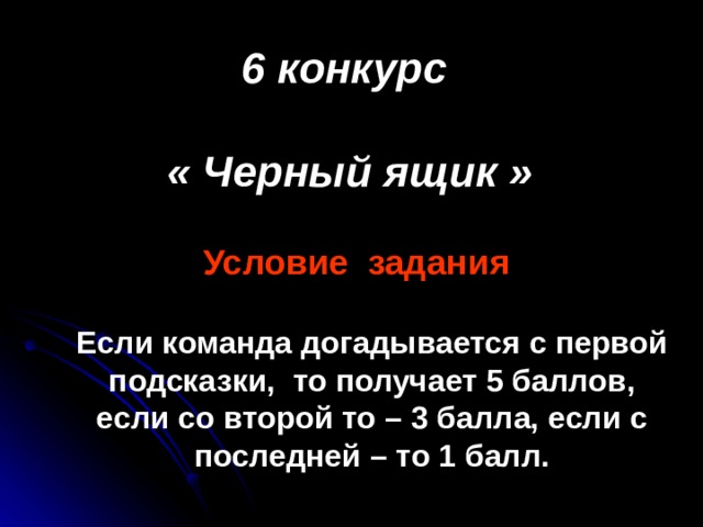 6 конкурс  « Черный ящик » Условие задания Если команда догадывается с первой подсказки,  то получает 5 баллов, если со второй то – 3 балла, если с последней – то 1 балл. 