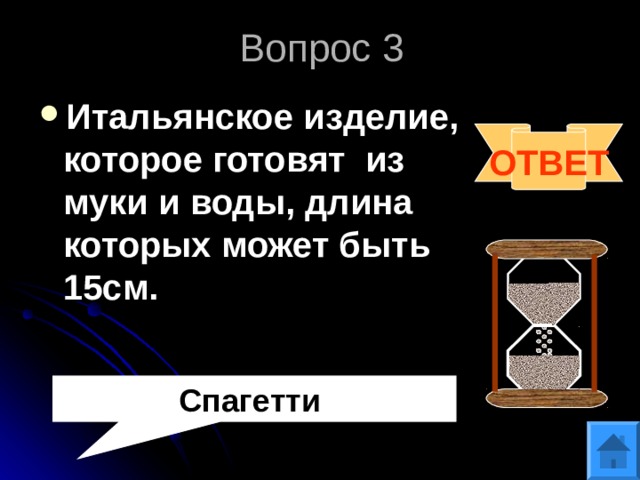 Вопрос 3 Итальянское изделие, которое готовят из муки и воды, длина которых может быть 15см.  ОТВЕТ Спагетти 