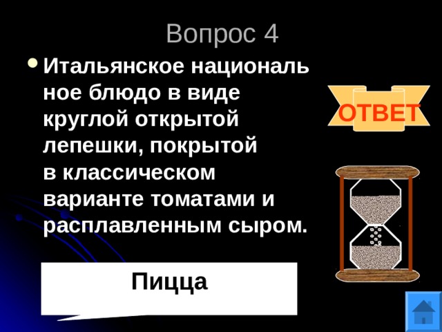Вопрос 4 Итальянское национальное блюдо в виде круглой открытой лепешки, покрытой в классическом варианте томатами и расплавленным сыром. ОТВЕТ Пицца 