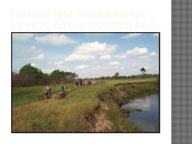 Потом мы поехали на речку, где и пообедали. 