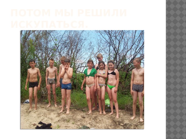 Потом мы решили искупаться. 