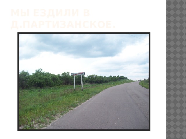 Мы ездили в д.Партизанское. 