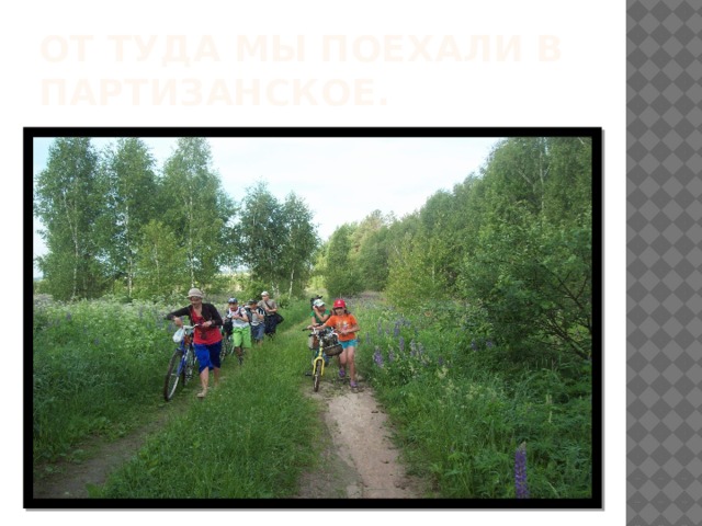 От туда мы поехали в партизанское. 