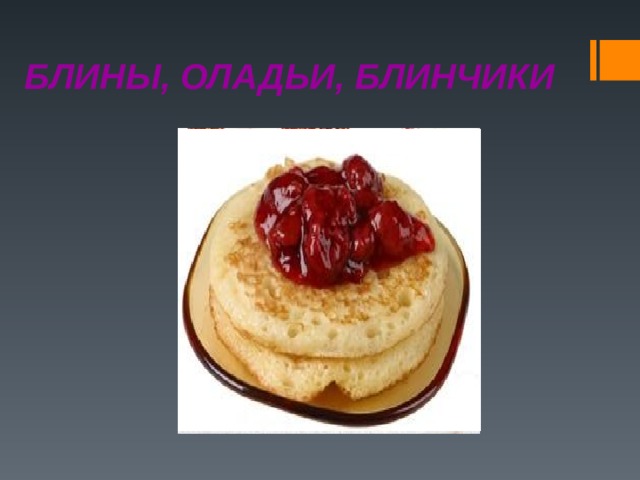БЛИНЫ, ОЛАДЬИ, БЛИНЧИКИ 