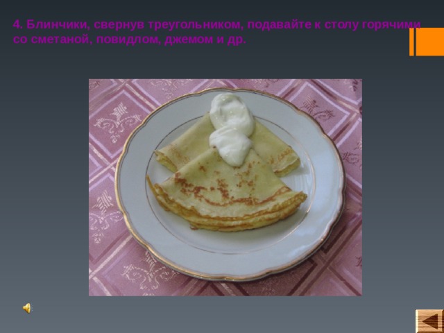 4. Блинчики, свернув треугольником, подавайте к столу горячими со сметаной, повидлом, джемом и др. 