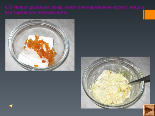 4. В творог добавьте сахар, изюм или нарезанную курагу, яйцо и все тщательно перемешайте. 