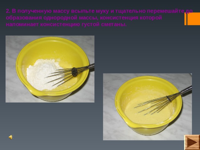 2. В полученную массу всыпьте муку и тщательно перемешайте до образования однородной массы, консистенция которой напоминает консистенцию густой сметаны. 
