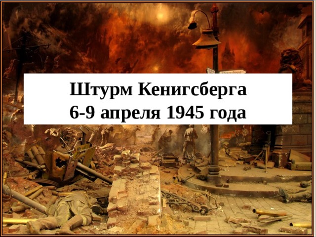 Штурм Кенигсберга  6-9 апреля 1945 года 