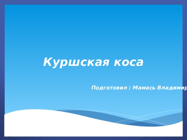 Куршская коса Подготовил : Мамась Владимир 