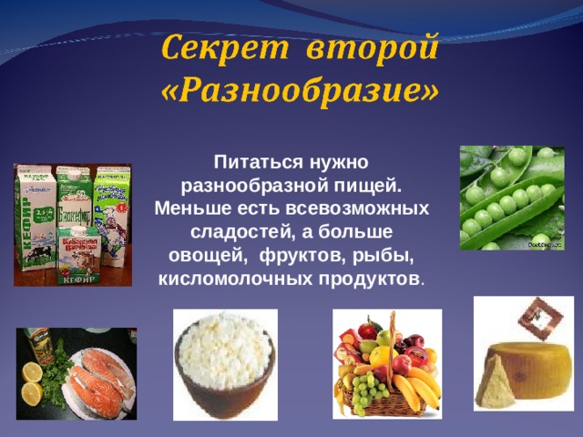Питаться нужно разнообразной пищей. Меньше есть всевозможных сладостей, а больше овощей, фруктов, рыбы, кисломолочных продуктов . 