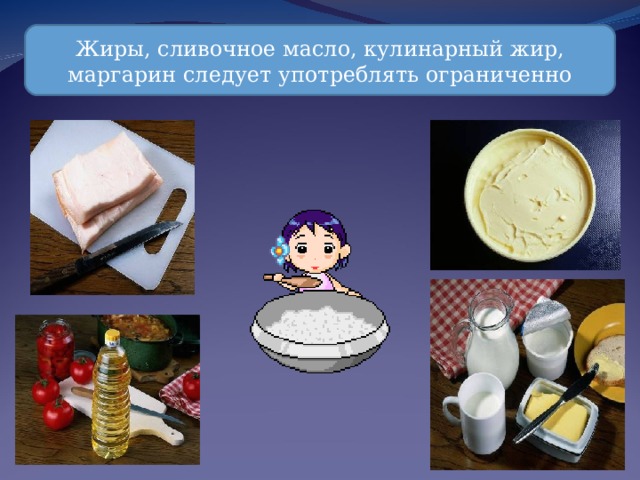 Жиры, сливочное масло, кулинарный жир, маргарин следует употреблять ограниченно 