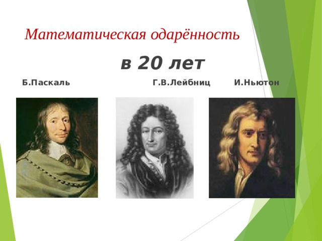Математическая одарённость  в 20 лет  Б.Паскаль  Г.В.Лейбниц  И.Ньютон 