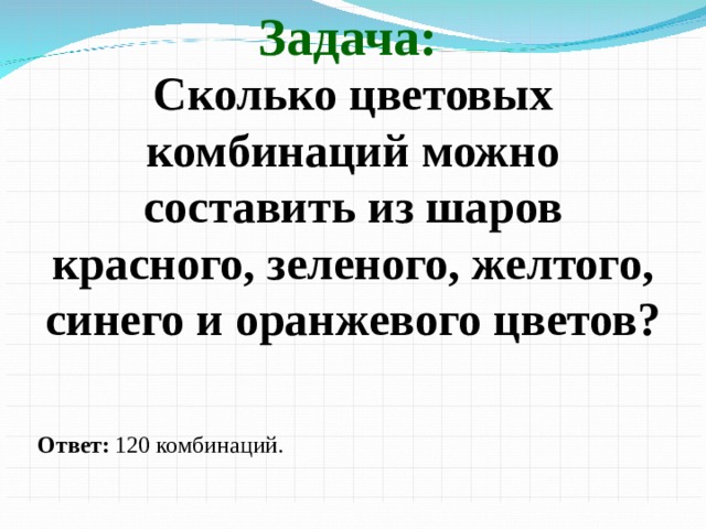 Задача: Сколько цветовых комбинаций можно составить из шаров красного, зеленого, желтого, синего и оранжевого цветов? Ответ:  120 комбинаций.  