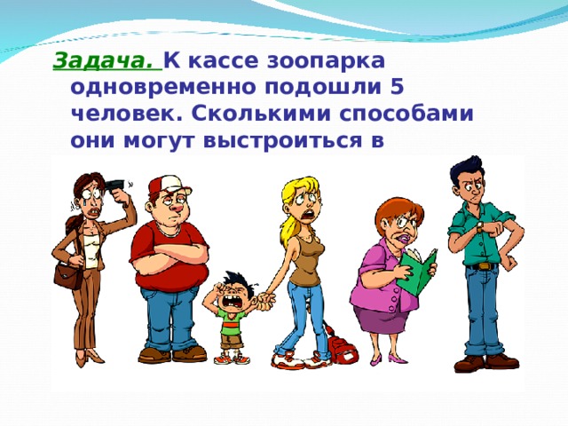 Задача. К кассе зоопарка одновременно подошли 5 человек. Сколькими способами они могут выстроиться в очередь?  