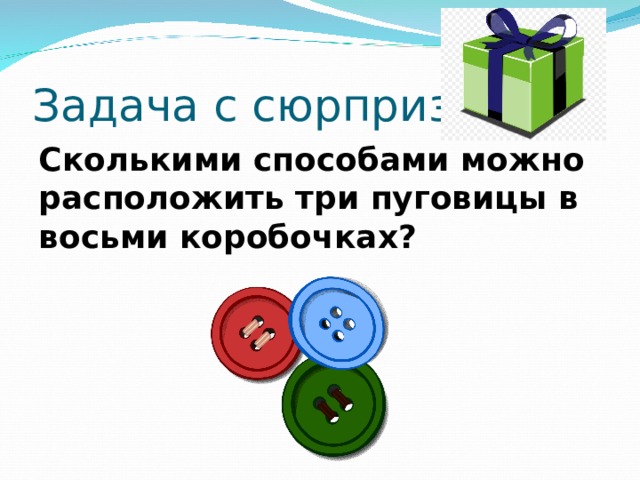 Задача с сюрпризом: Сколькими способами можно расположить три пуговицы в восьми коробочках?  