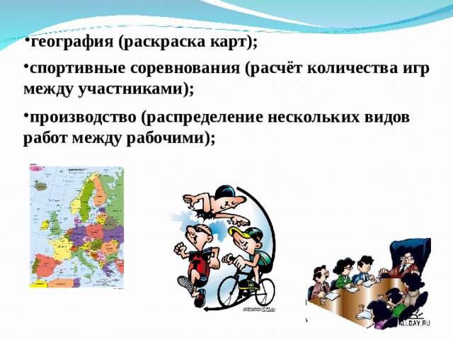география (раскраска карт); спортивные соревнования (расчёт количества игр между участниками); производство (распределение нескольких видов работ между рабочими); 