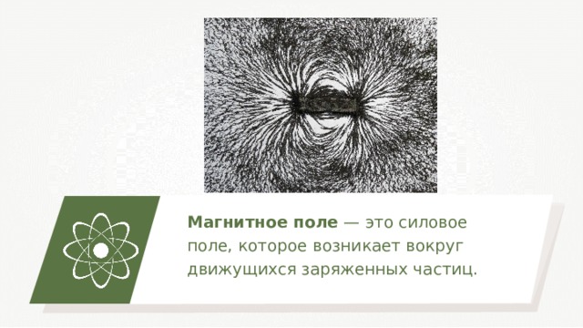 Магнитное поле — это силовое поле, которое возникает вокруг движущихся заряженных частиц. 