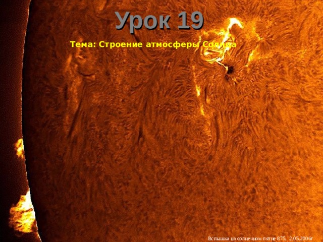 Урок 19 Тема: Строение атмосферы Солнца Вспышка на солнечном пятне 875, 2.05.2006г 