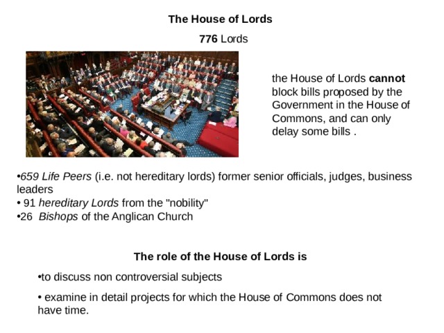 The House of Lords   7 76  Lords the House of Lords cannot block bills proposed by the Government in the House of Commons, and can only delay some bills . 6 59  Life Peers (i.e. not hereditary lords ) former senior officials, judges, business leaders  9 1  hereditary Lords from the 