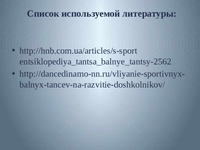 Список используемой литературы:   http://hnb.com.ua/articles/s-sport entsiklopediya_tantsa_balnye_tantsy-2562 http://dancedinamo-nn.ru/vliyanie-sportivnyx-balnyx-tancev-na-razvitie-doshkolnikov/ 