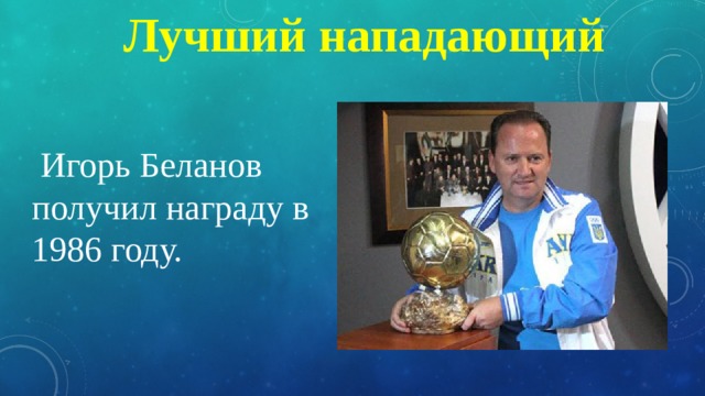 Лучший нападающий  Игорь Беланов получил награду в 1986 году. 