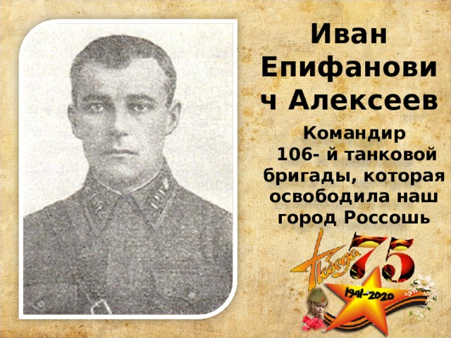 Иван Епифанович Алексеев Командир  106- й танковой бригады, которая освободила наш город Россошь 