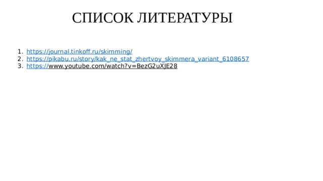 СПИСОК ЛИТЕРАТУРЫ https ://journal.tinkoff.ru/skimming / https:// pikabu.ru/story/kak_ne_stat_zhertvoy_skimmera_variant_6108657 https:// www.youtube.com/watch?v=BezG2uXJE28  
