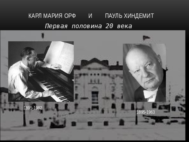  Карл Мария Орф и Пауль хиндемит Первая половина 20 века 1895-1982 1895-1963  