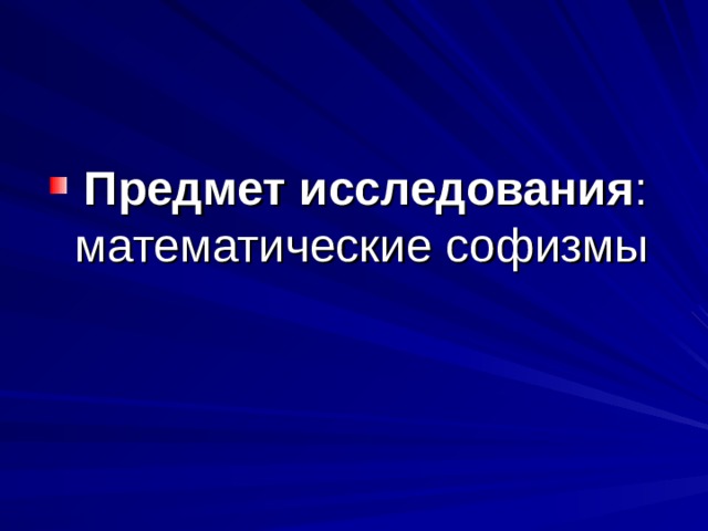  Предмет исследования : математические софизмы 