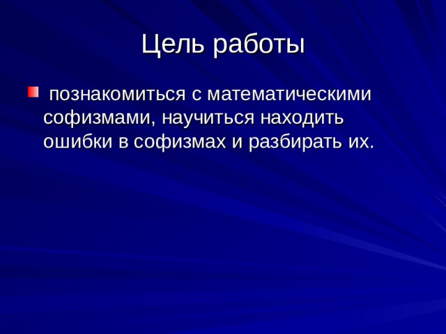 Цель работы  познакомиться с математическими софизмами, научиться находить ошибки в софизмах и разбирать их. 