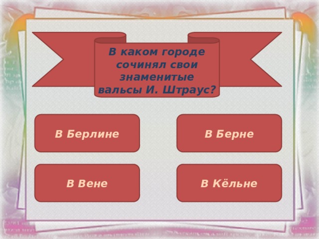 В каком городе сочинял свои знаменитые вальсы И. Штраус? В Берлине В Берне В Вене В Кёльне 