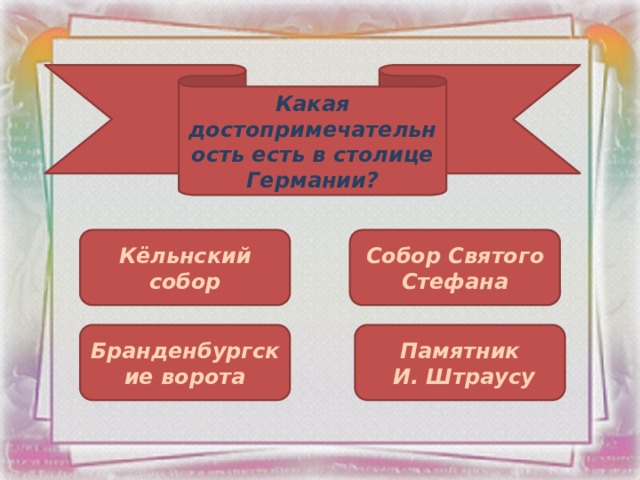 Какая достопримечательность есть в столице Германии? Кёльнский собор Собор Святого Стефана Бранденбургские ворота Памятник  И. Штраусу 