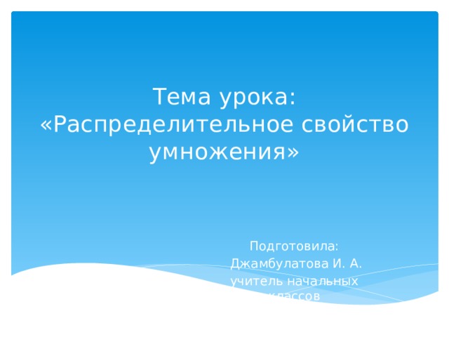 Тема урока: «Распределительное свойство умножения» Подготовила:  Джамбулатова И. А. учитель начальных классов 