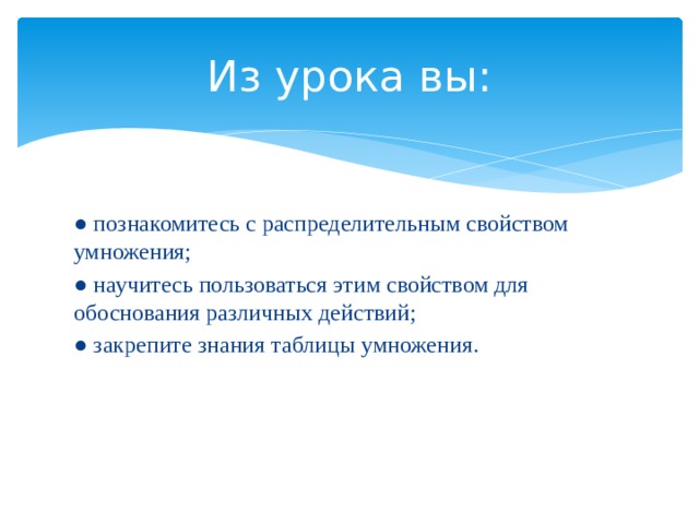Из урока вы: ● познакомитесь с распределительным свойством умножения; ● научитесь пользоваться этим свойством для обоснования различных действий; ● закрепите знания таблицы умножения. 
