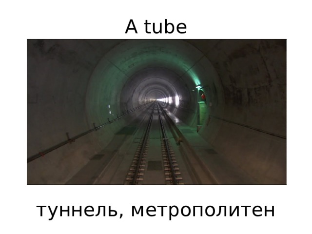 A tube         туннель, метрополитен 