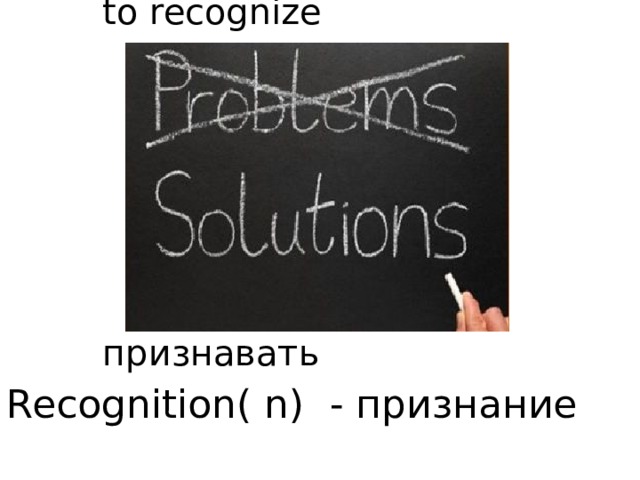       to recognize            признавать Recognition( n) - признание 
