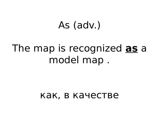 As (adv.)   The map is recognized as a model map .    как, в качестве 