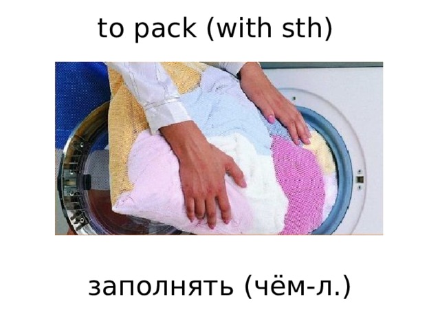  to pack (with sth)         заполнять (чём-л.)    