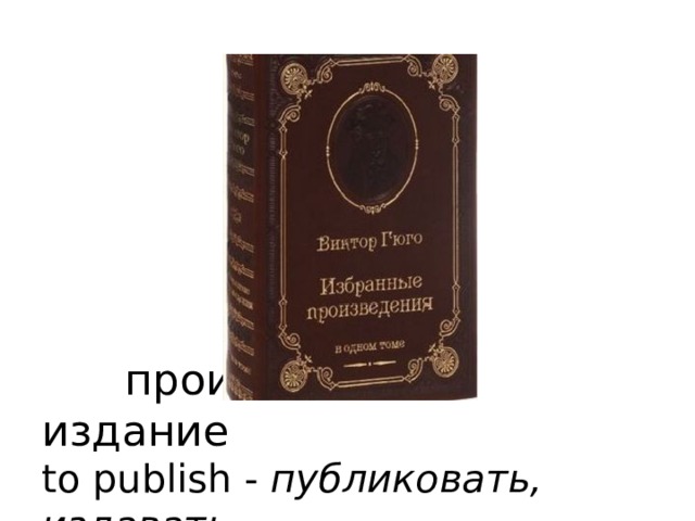         a publication           произведение, издание  to publish - публиковать, издавать     