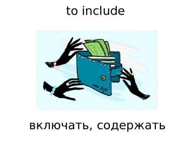  to include         включать, содержать    